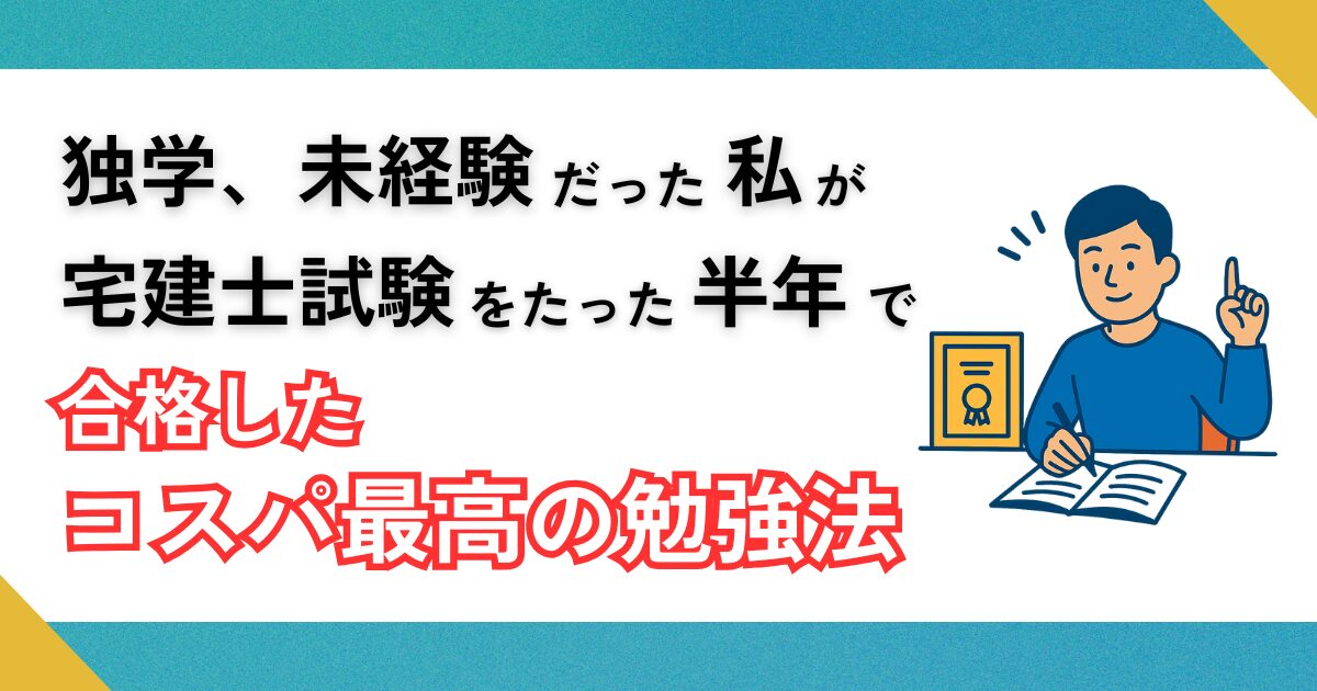 独学、未経験だった私が宅建士試験をたった半年で合格するために必要なコスパ最高の勉強法